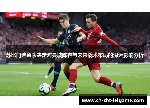 苏比门迪留队决定对曼城阵容与未来战术布局的深远影响分析