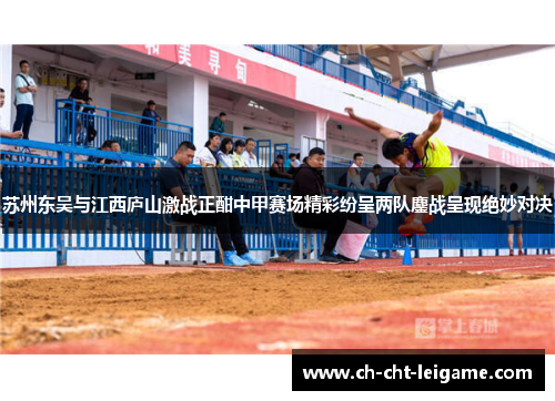 苏州东吴与江西庐山激战正酣中甲赛场精彩纷呈两队鏖战呈现绝妙对决