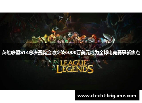 英雄联盟S14总决赛奖金池突破6000万美元成为全球电竞赛事新焦点