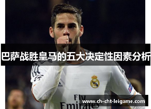 巴萨战胜皇马的五大决定性因素分析