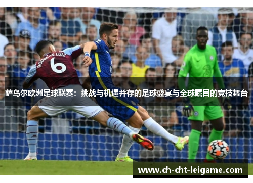 萨乌尔欧洲足球联赛：挑战与机遇并存的足球盛宴与全球瞩目的竞技舞台