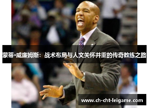 蒙蒂·威廉姆斯：战术布局与人文关怀并重的传奇教练之路