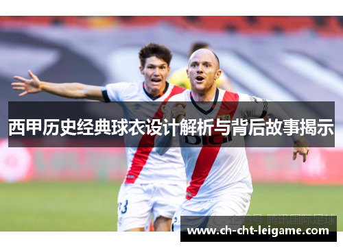 西甲历史经典球衣设计解析与背后故事揭示