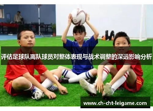 评估足球队离队球员对整体表现与战术调整的深远影响分析