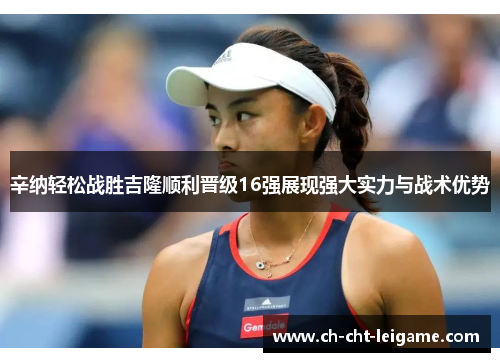 辛纳轻松战胜吉隆顺利晋级16强展现强大实力与战术优势