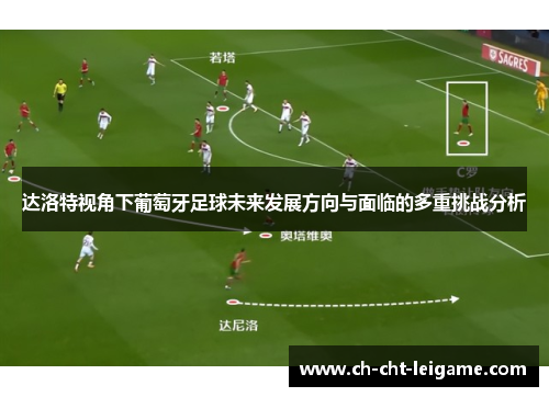 达洛特视角下葡萄牙足球未来发展方向与面临的多重挑战分析 达洛特视角下葡萄牙足球未来发展方向与面临的多重挑战分析