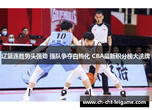 辽篮连胜势头强劲 强队争夺白热化 CBA最新积分榜大洗牌 辽篮连胜势头强劲 强队争夺白热化 CBA最新积分榜大洗牌