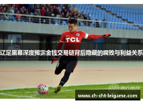 辽足黑幕深度揭露金钱交易链背后隐藏的腐败与利益关系 辽足黑幕深度揭露金钱交易链背后隐藏的腐败与利益关系