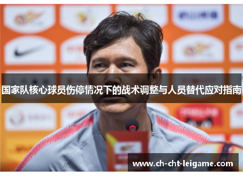 国家队核心球员伤停情况下的战术调整与人员替代应对指南 国家队核心球员伤停情况下的战术调整与人员替代应对指南