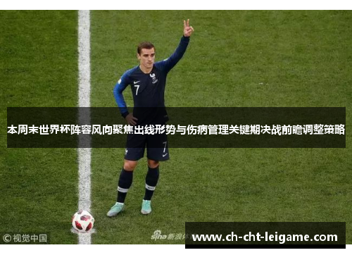 本周末世界杯阵容风向聚焦出线形势与伤病管理关键期决战前瞻调整策略 本周末世界杯阵容风向聚焦出线形势与伤病管理关键期决战前瞻调整策略