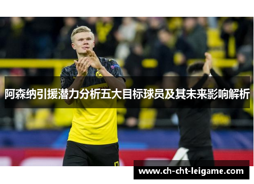 阿森纳引援潜力分析五大目标球员及其未来影响解析