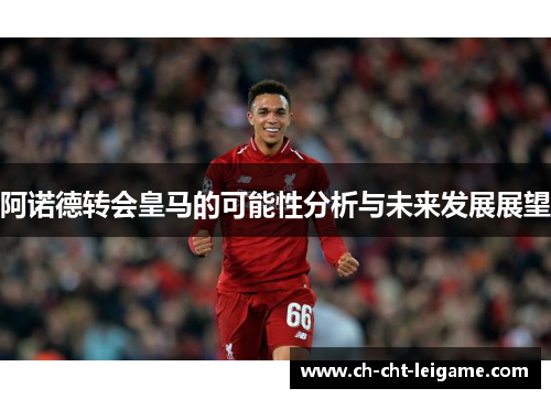 阿诺德转会皇马的可能性分析与未来发展展望