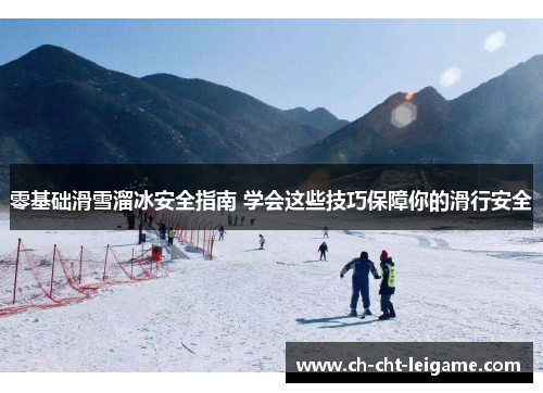 零基础滑雪溜冰安全指南 学会这些技巧保障你的滑行安全 零基础滑雪溜冰安全指南 学会这些技巧保障你的滑行安全