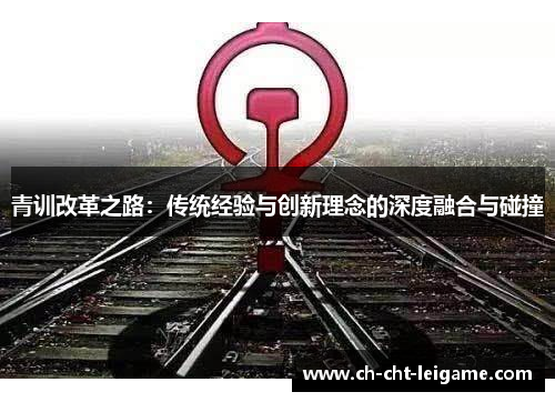 青训改革之路:传统经验与创新理念的深度融合与碰撞 青训改革之路:传统经验与创新理念的深度融合与碰撞