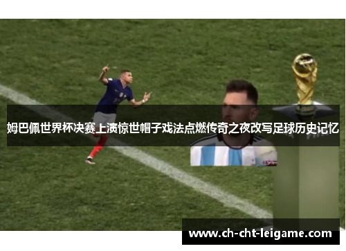 姆巴佩世界杯决赛上演惊世帽子戏法点燃传奇之夜改写足球历史记忆