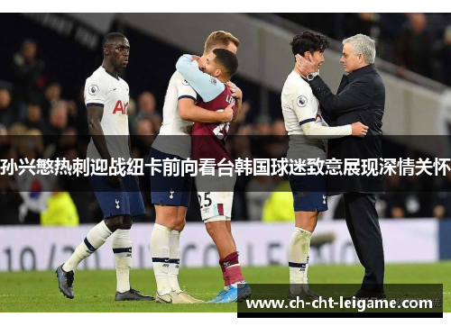 孙兴慜热刺迎战纽卡前向看台韩国球迷致意展现深情关怀