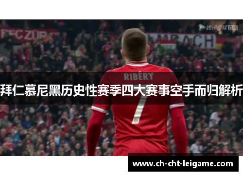 拜仁慕尼黑历史性赛季四大赛事空手而归解析