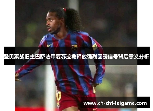 登贝莱战旧主巴萨法甲复苏迹象释放强烈回暖信号背后意义分析