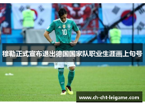 穆勒正式宣布退出德国国家队职业生涯画上句号