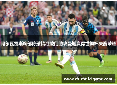 阿尔瓦雷斯胸部停球精准破门助攻曼城赢得世俱杯决赛荣耀