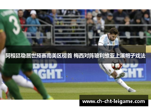 阿根廷稳居世预赛南美区榜首 梅西对阵玻利维亚上演帽子戏法
