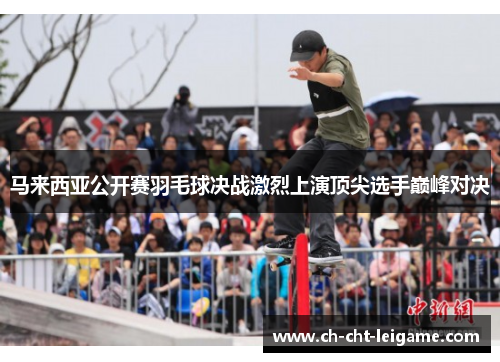 马来西亚公开赛羽毛球决战激烈上演顶尖选手巅峰对决