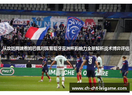 从攻防两端看姆巴佩对阵葡萄牙亚洲杯影响力全景解析战术博弈评估