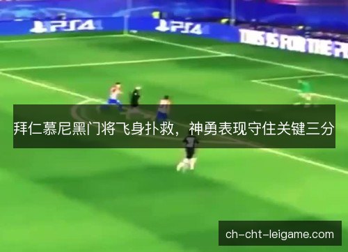 拜仁慕尼黑门将飞身扑救，神勇表现守住关键三分