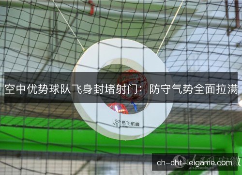空中优势球队飞身封堵射门：防守气势全面拉满