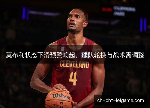 莫布利状态下滑预警响起，球队轮换与战术需调整