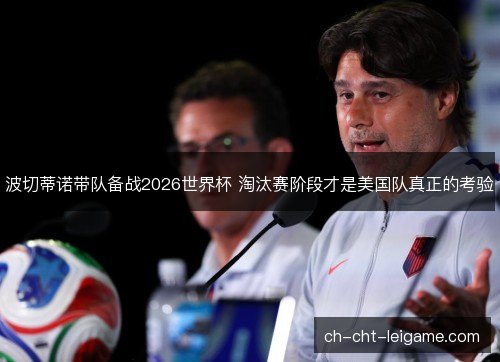 波切蒂诺带队备战2026世界杯 淘汰赛阶段才是美国队真正的考验